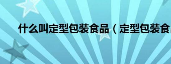 什么叫定型包装食品（定型包装食品）