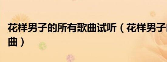 花样男子的所有歌曲试听（花样男子的所有歌曲）