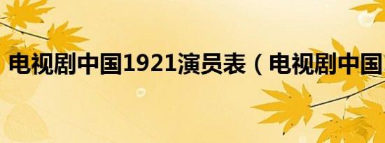 电视剧中国1921演员表（电视剧中国1921）