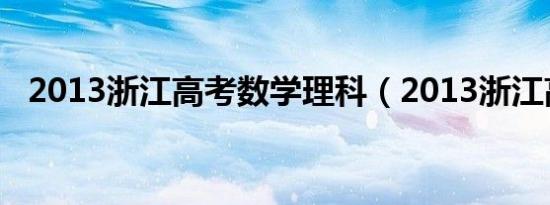 2013浙江高考数学理科（2013浙江高考）