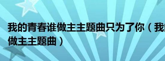 我的青春谁做主主题曲只为了你（我的青春谁做主主题曲）
