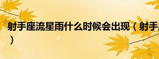 射手座流星雨什么时候会出现（射手座流星雨）
