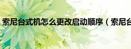 索尼台式机怎么更改启动顺序（索尼台式机）