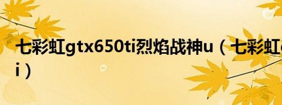 七彩虹gtx650ti烈焰战神u（七彩虹gtx650ti）