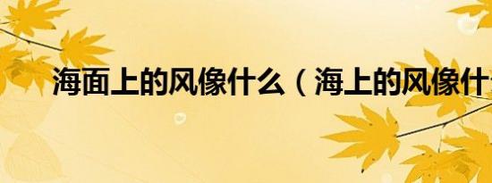 海面上的风像什么（海上的风像什么）