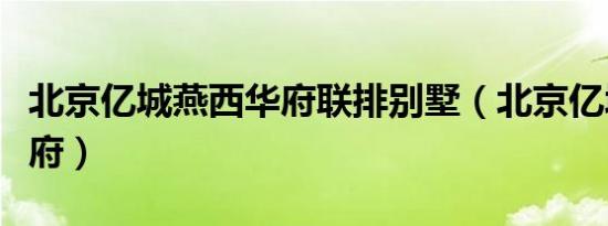 北京亿城燕西华府联排别墅（北京亿城燕西华府）