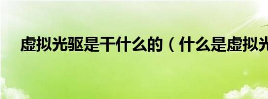 虚拟光驱是干什么的（什么是虚拟光驱）