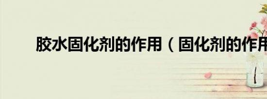胶水固化剂的作用（固化剂的作用）