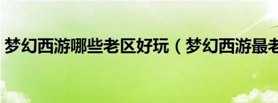 梦幻西游哪些老区好玩（梦幻西游最老的区）
