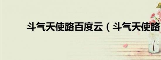 斗气天使路百度云（斗气天使路）