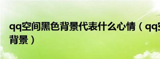 qq空间黑色背景代表什么心情（qq空间黑色背景）
