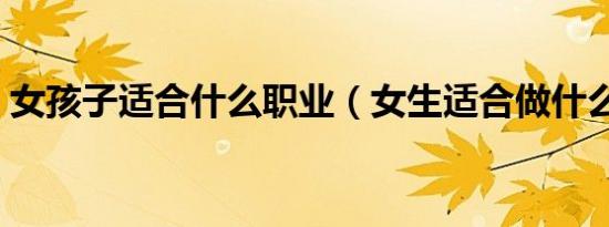 女孩子适合什么职业（女生适合做什么工作）