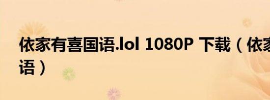 依家有喜国语.lol 1080P 下载（依家有喜国语）