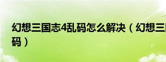 幻想三国志4乱码怎么解决（幻想三国志3乱码）