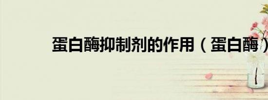 蛋白酶抑制剂的作用（蛋白酶）