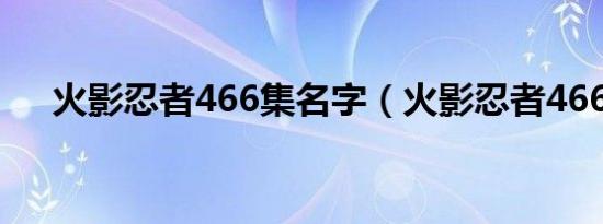 火影忍者466集名字（火影忍者466集）