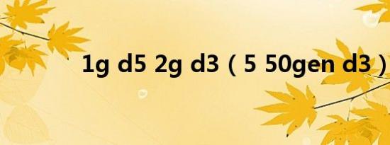 1g d5 2g d3（5 50gen d3）