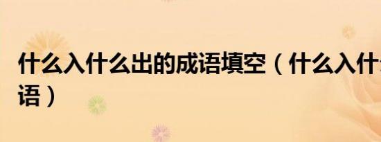 什么入什么出的成语填空（什么入什么出的成语）