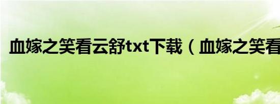 血嫁之笑看云舒txt下载（血嫁之笑看云舒）