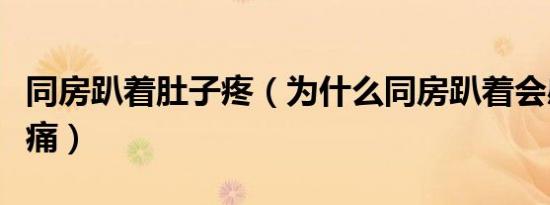 同房趴着肚子疼（为什么同房趴着会感觉肚子痛）