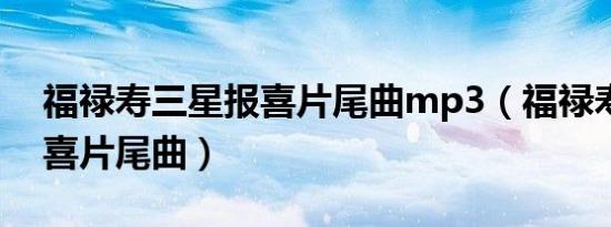 福禄寿三星报喜片尾曲mp3（福禄寿三星报喜片尾曲）