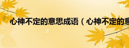 心神不定的意思成语（心神不定的意思）