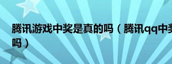 腾讯游戏中奖是真的吗（腾讯qq中奖是真的吗）