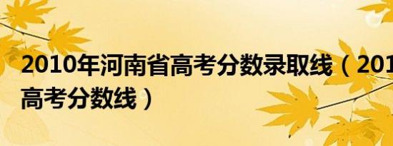 2010年河南省高考分数录取线（2010年河南高考分数线）