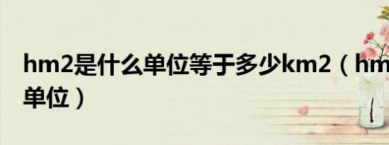 hm2是什么单位等于多少km2（hm2是什么单位）