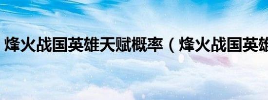 烽火战国英雄天赋概率（烽火战国英雄天赋）