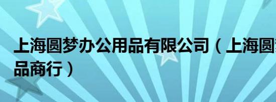 上海圆梦办公用品有限公司（上海圆梦办公用品商行）