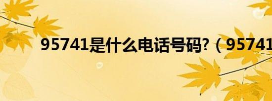 95741是什么电话号码?（95741）
