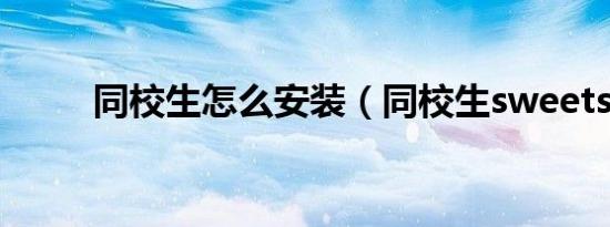 同校生怎么安装（同校生sweets）