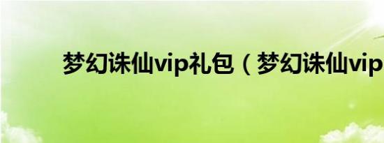 梦幻诛仙vip礼包（梦幻诛仙vip）