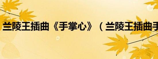 兰陵王插曲《手掌心》（兰陵王插曲手掌心）