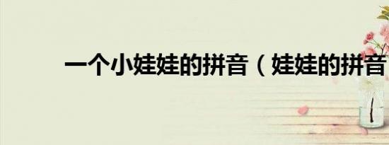 一个小娃娃的拼音（娃娃的拼音）