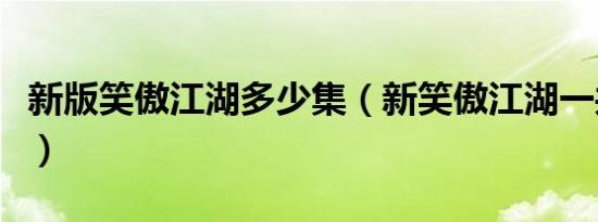 新版笑傲江湖多少集（新笑傲江湖一共多少集）