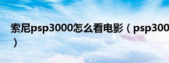 索尼psp3000怎么看电影（psp3000看电影）