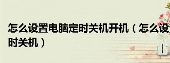 怎么设置电脑定时关机开机（怎么设置电脑定时关机）