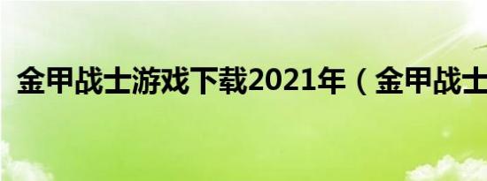 金甲战士游戏下载2021年（金甲战士游戏）
