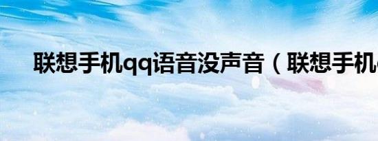 联想手机qq语音没声音（联想手机qq）
