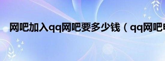 网吧加入qq网吧要多少钱（qq网吧申请）