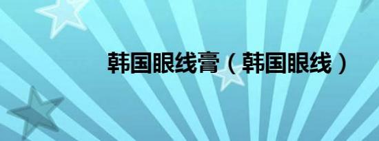 韩国眼线膏（韩国眼线）