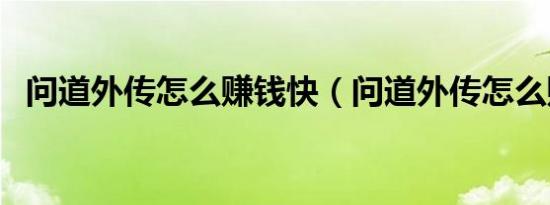 问道外传怎么赚钱快（问道外传怎么赚钱）