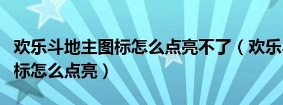 欢乐斗地主图标怎么点亮不了（欢乐斗地主图标怎么点亮）