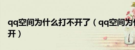 qq空间为什么打不开了（qq空间为什么打不开）