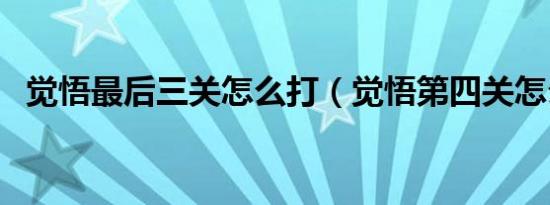 觉悟最后三关怎么打（觉悟第四关怎么打）