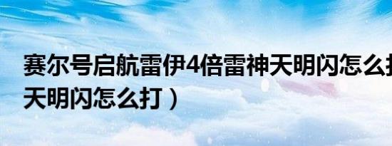 赛尔号启航雷伊4倍雷神天明闪怎么打（雷神天明闪怎么打）