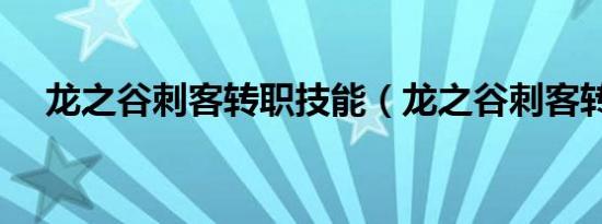 龙之谷刺客转职技能（龙之谷刺客转职）
