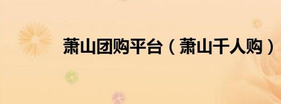 萧山团购平台（萧山千人购）